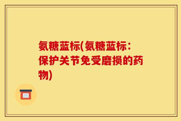 氨糖蓝标(氨糖蓝标:保护关节免受磨损的) 氨糖蓝标(氨糖蓝标:保护关节免受磨损的)