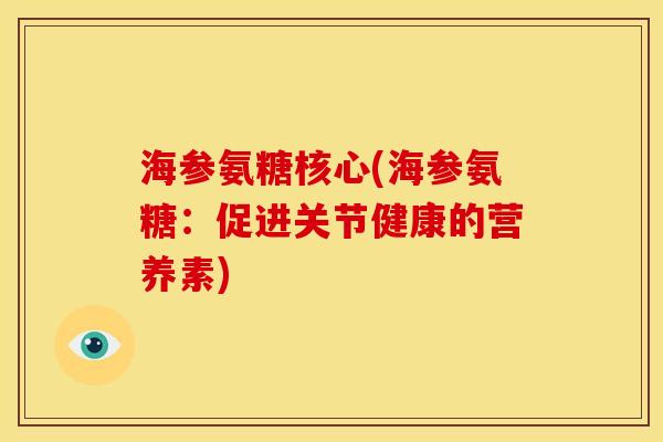 海参氨糖核心(海参氨糖:促进关节健康的营养素) 海参氨糖核心(海参氨糖:促进关节健康的营养素)