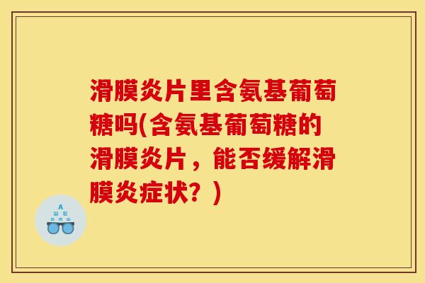 片里含氨基葡萄糖吗(含氨基葡萄糖的片,能否缓解滑膜状?) 片里含氨基葡萄糖吗(含氨基葡萄糖的片,能否缓解滑膜状?)