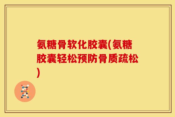 氨糖骨软化胶囊(氨糖胶囊轻松)