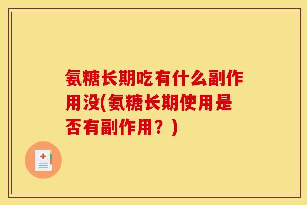 氨糖长期吃有什么副作用没(氨糖长期使用是否有副作用?) 氨糖长期吃有什么副作用没(氨糖长期使用是否有副作用?)
