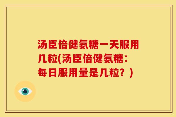 汤臣倍健氨糖一天服用几粒(汤臣倍健氨糖:每日服用量是几粒?) 汤臣倍健氨糖一天服用几粒(汤臣倍健氨糖:每日服用量是几粒?)