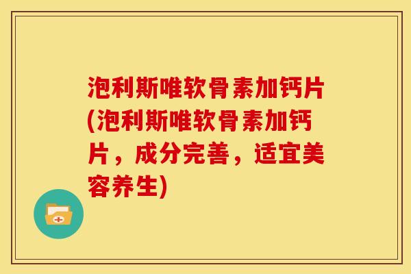 泡利斯唯软骨素加钙片(泡利斯唯软骨素加钙片，成分完善，适宜美容养生)
