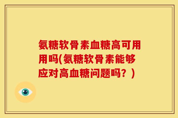 氨糖软骨素高可用用吗(氨糖软骨素能够应对高问题吗？)