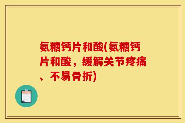 氨糖钙片和酸(氨糖钙片和酸,缓解关节、不易) 氨糖钙片和酸(氨糖钙片和酸,缓解关节、不易)