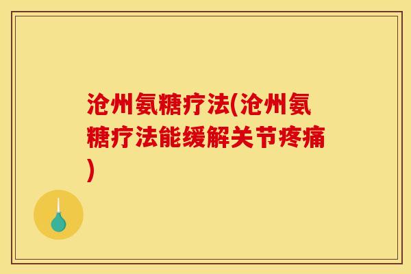 沧州氨糖疗法(沧州氨糖疗法能缓解关节)