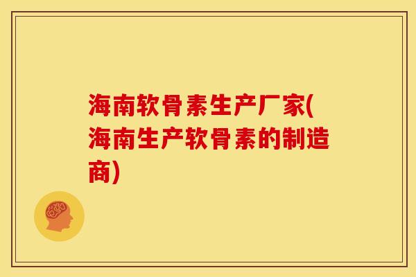 海南软骨素生产厂家(海南生产软骨素的制造商) 海南软骨素生产厂家(海南生产软骨素的制造商)