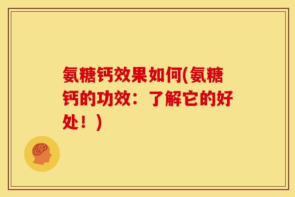 氨糖钙效果如何(氨糖钙的功效:了解它的好处!) 氨糖钙效果如何(氨糖钙的功效:了解它的好处!)