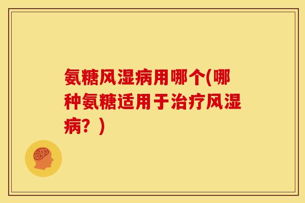 氨糖用哪个(哪种氨糖适用于？)