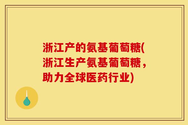 浙江产的氨基葡萄糖(浙江生产氨基葡萄糖,助力全球医药行业) 浙江产的氨基葡萄糖(浙江生产氨基葡萄糖,助力全球医药行业)
