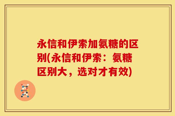 永信和伊索加氨糖的区别(永信和伊索：氨糖区别大，选对才有效)