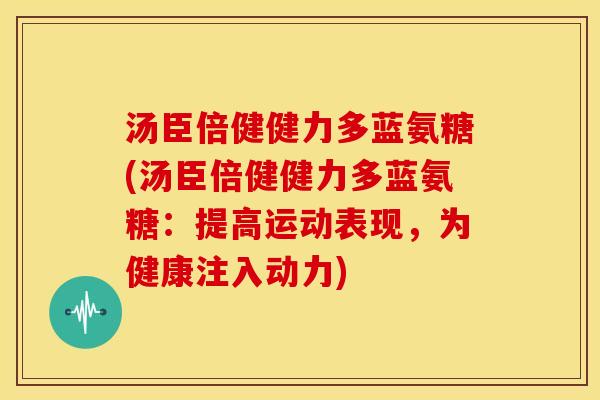 汤臣倍健健力多蓝氨糖(汤臣倍健健力多蓝氨糖:提高运动表现,为健康注入动力) 汤臣倍健健力多蓝氨糖(汤臣倍健健力多蓝氨糖:提高运动表现,为健康注入动力)