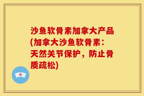 沙鱼软骨素加拿大产品(加拿大沙鱼软骨素：天然关节保护，防止)