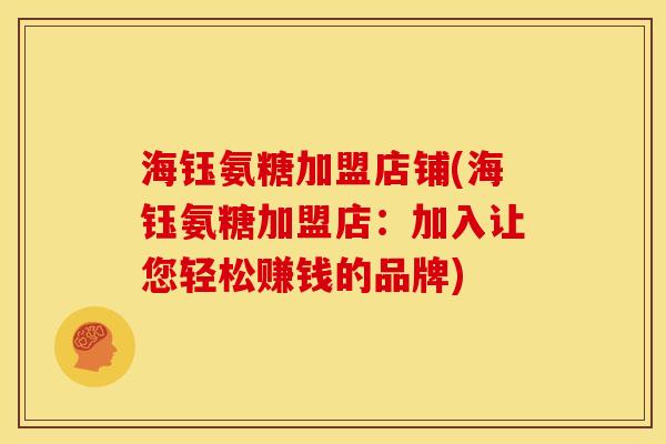 海钰氨糖加盟店铺(海钰氨糖加盟店：加入让您轻松赚钱的品牌)