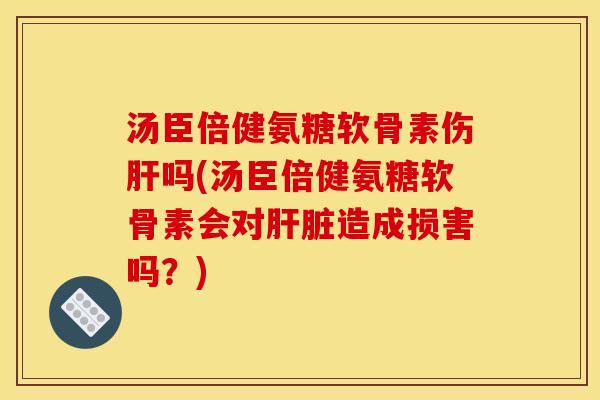 汤臣倍健氨糖软骨素伤吗(汤臣倍健氨糖软骨素会对造成损害吗?) 汤臣倍健氨糖软骨素伤吗(汤臣倍健氨糖软骨素会对造成损害吗?)