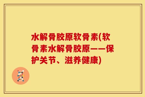 水解骨胶原软骨素(软骨素水解骨胶原——保护关节、滋养健康) 水解骨胶原软骨素(软骨素水解骨胶原——保护关节、滋养健康)