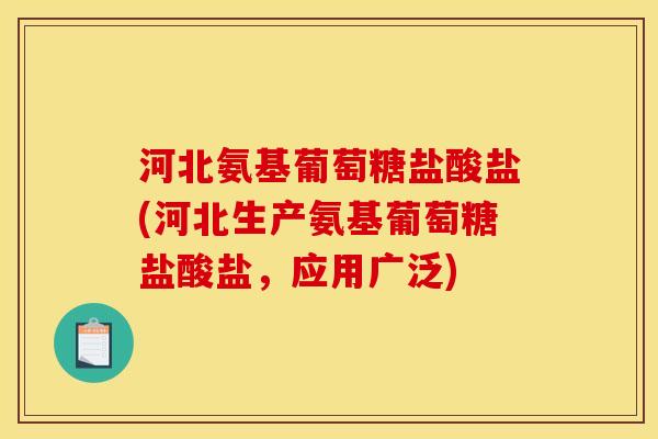 河北氨基葡萄糖盐酸盐(河北生产氨基葡萄糖盐酸盐，应用广泛)