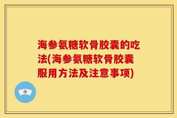 海参氨糖软骨胶囊的吃法(海参氨糖软骨胶囊服用方法及注意事项) 海参氨糖软骨胶囊的吃法(海参氨糖软骨胶囊服用方法及注意事项)