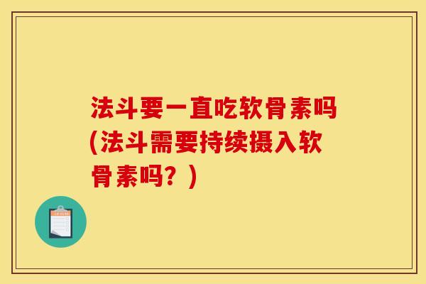 法斗要一直吃软骨素吗(法斗需要持续摄入软骨素吗?) 法斗要一直吃软骨素吗(法斗需要持续摄入软骨素吗?)