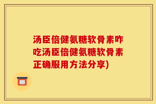 汤臣倍健氨糖软骨素咋吃汤臣倍健氨糖软骨素正确服用方法分享) 汤臣倍健氨糖软骨素咋吃汤臣倍健氨糖软骨素正确服用方法分享)