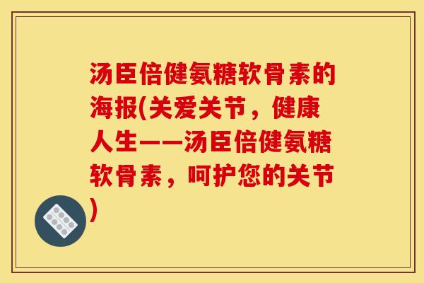 汤臣倍健氨糖软骨素的海报(关爱关节,健康人生——汤臣倍健氨糖软骨素,呵护您的关节) 汤臣倍健氨糖软骨素的海报(关爱关节,健康人生——汤臣倍健氨糖软骨素,呵护您的关节)