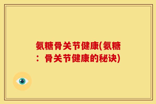 氨糖骨关节健康(氨糖:骨关节健康的秘诀) 氨糖骨关节健康(氨糖:骨关节健康的秘诀)