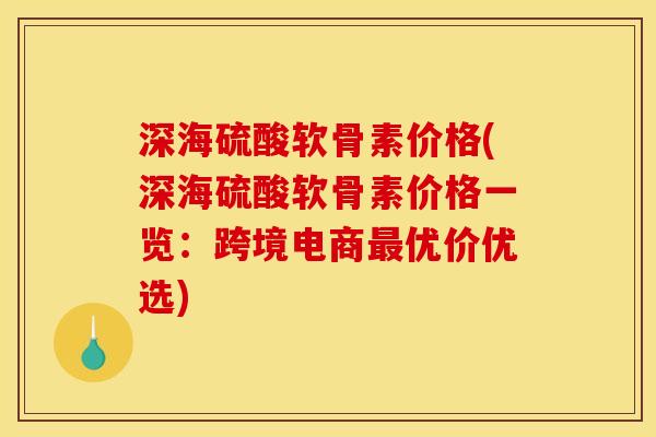 深海硫酸软骨素价格(深海硫酸软骨素价格一览:跨境电商优价优选) 深海硫酸软骨素价格(深海硫酸软骨素价格一览:跨境电商优价优选)