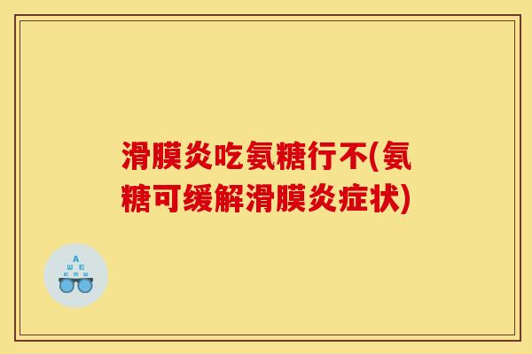吃氨糖行不(氨糖可缓解滑膜状) 吃氨糖行不(氨糖可缓解滑膜状)