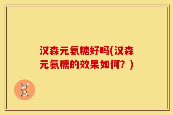 汉森元氨糖好吗(汉森元氨糖的效果如何?) 汉森元氨糖好吗(汉森元氨糖的效果如何?)