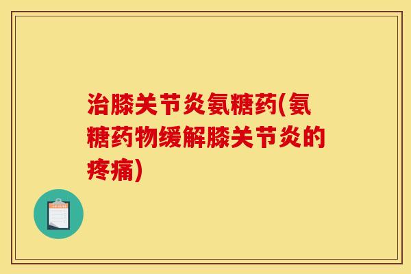 膝氨糖药(氨糖缓解膝的)