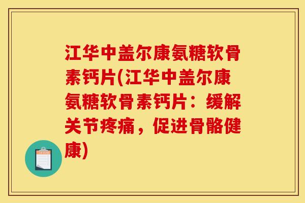 江华中盖尔康氨糖软骨素钙片(江华中盖尔康氨糖软骨素钙片:缓解关节,促进骨骼健康) 江华中盖尔康氨糖软骨素钙片(江华中盖尔康氨糖软骨素钙片:缓解关节,促进骨骼健康)