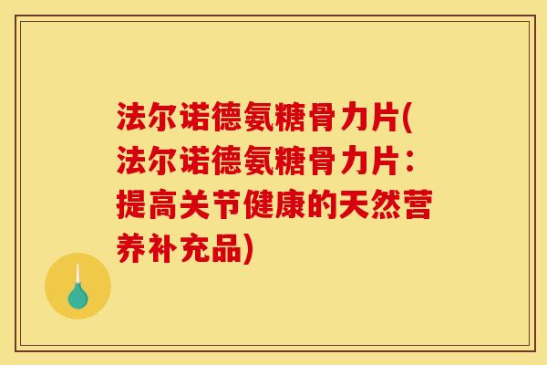 法尔诺德氨糖骨力片(法尔诺德氨糖骨力片：提高关节健康的天然营养补充品)