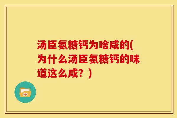 汤臣氨糖钙为啥咸的(为什么汤臣氨糖钙的味道这么咸?) 汤臣氨糖钙为啥咸的(为什么汤臣氨糖钙的味道这么咸?)