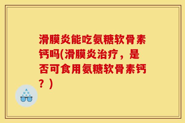 能吃氨糖软骨素钙吗(，是否可食用氨糖软骨素钙？)