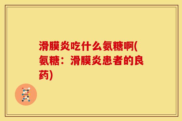 吃什么氨糖啊(氨糖：患者的良药)