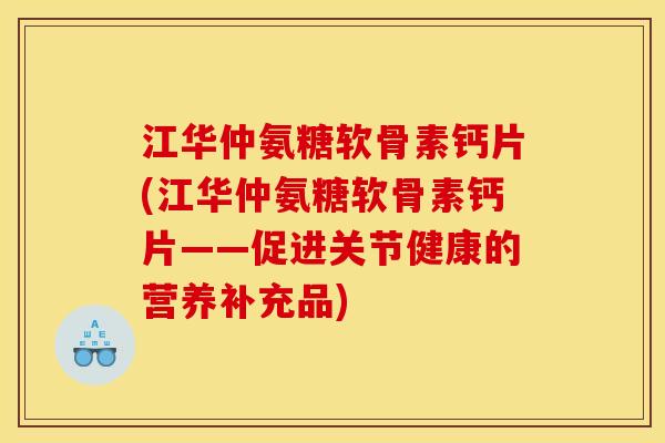 江华仲氨糖软骨素钙片(江华仲氨糖软骨素钙片——促进关节健康的营养补充品) 江华仲氨糖软骨素钙片(江华仲氨糖软骨素钙片——促进关节健康的营养补充品)