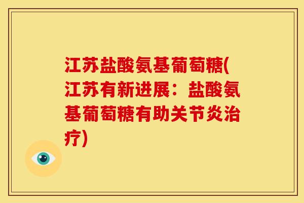 江苏盐酸氨基葡萄糖(江苏有新进展:盐酸氨基葡萄糖有助) 江苏盐酸氨基葡萄糖(江苏有新进展:盐酸氨基葡萄糖有助)