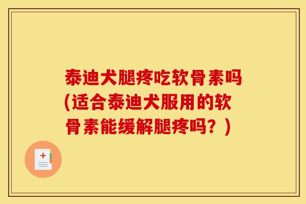 泰迪犬腿疼吃软骨素吗(适合泰迪犬服用的软骨素能缓解腿疼吗？)