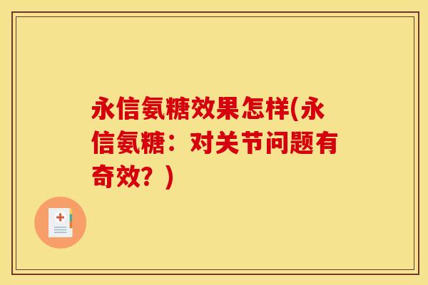 永信氨糖效果怎样(永信氨糖:对关节问题有奇效?) 永信氨糖效果怎样(永信氨糖:对关节问题有奇效?)