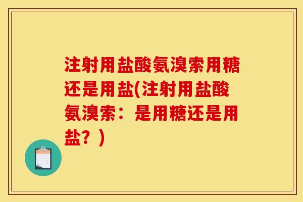注射用盐酸氨溴索用糖还是用盐(注射用盐酸氨溴索:是用糖还是用盐?) 注射用盐酸氨溴索用糖还是用盐(注射用盐酸氨溴索:是用糖还是用盐?)