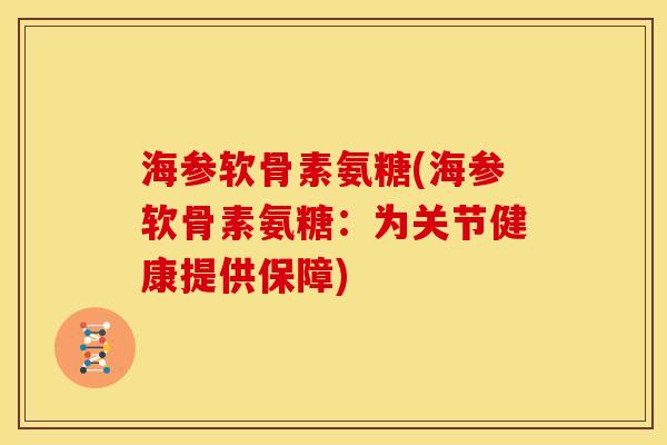 海参软骨素氨糖(海参软骨素氨糖：为关节健康提供保障)