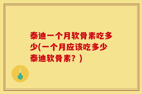 泰迪一个月软骨素吃多少(一个月应该吃多少泰迪软骨素?) 泰迪一个月软骨素吃多少(一个月应该吃多少泰迪软骨素?)