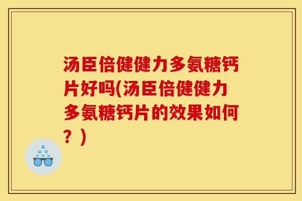 汤臣倍健健力多氨糖钙片好吗(汤臣倍健健力多氨糖钙片的效果如何？)
