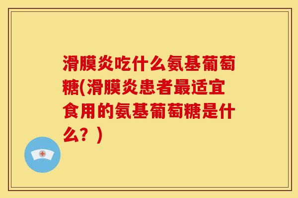 吃什么氨基葡萄糖(患者适宜食用的氨基葡萄糖是什么？)
