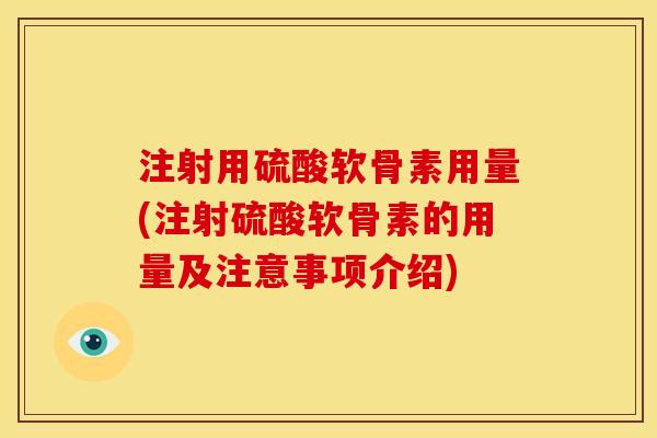 注射用硫酸软骨素用量(注射硫酸软骨素的用量及注意事项介绍) 注射用硫酸软骨素用量(注射硫酸软骨素的用量及注意事项介绍)