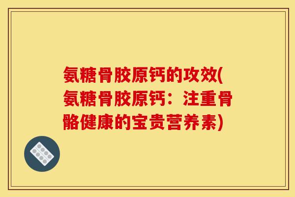 氨糖骨胶原钙的攻效(氨糖骨胶原钙：注重骨骼健康的宝贵营养素)
