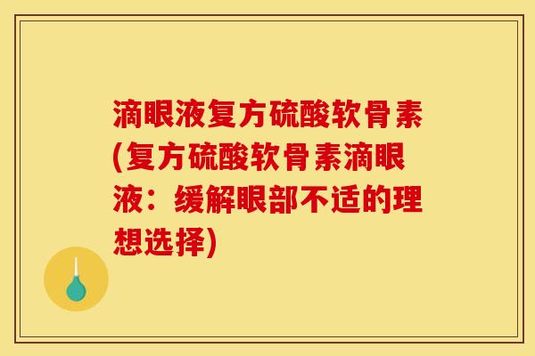 滴眼液复方硫酸软骨素(复方硫酸软骨素滴眼液：缓解眼部不适的理想选择)