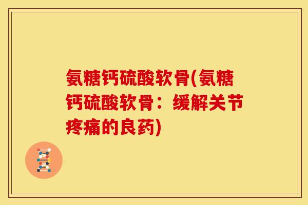 氨糖钙硫酸软骨(氨糖钙硫酸软骨：缓解关节的良药)