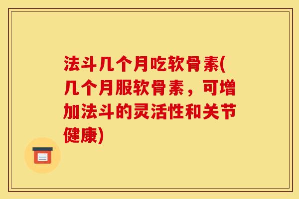 法斗几个月吃软骨素(几个月服软骨素，可增加法斗的灵活性和关节健康)