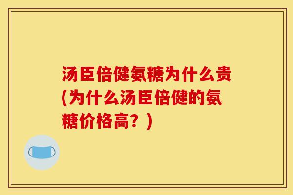 汤臣倍健氨糖为什么贵(为什么汤臣倍健的氨糖价格高？)